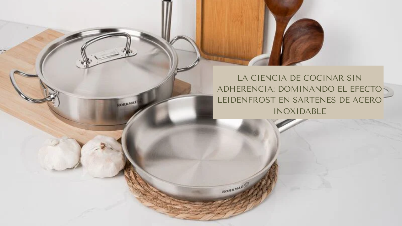 La Ciencia de Cocinar sin Adherencia: Dominando el Efecto Leidenfrost en Sartenes de Acero Inoxidable