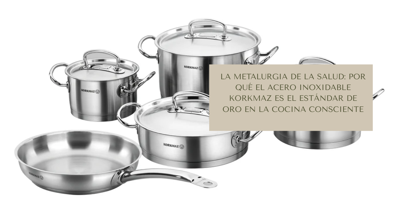 La metalurgia de la salud: Por qué el acero inoxidable Korkmaz es el estándar de oro en la cocina consciente